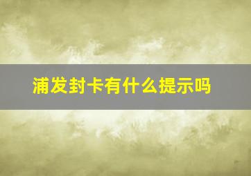 浦发封卡有什么提示吗