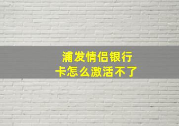 浦发情侣银行卡怎么激活不了