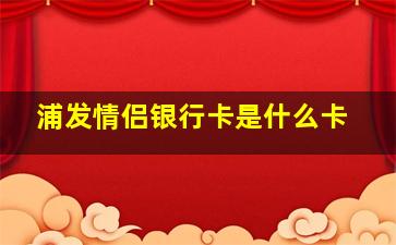 浦发情侣银行卡是什么卡