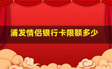 浦发情侣银行卡限额多少