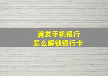 浦发手机银行怎么解锁银行卡