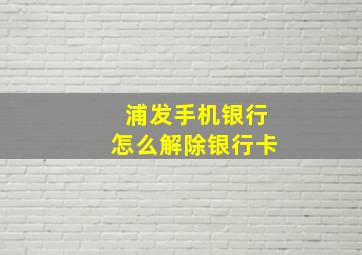 浦发手机银行怎么解除银行卡