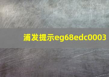 浦发提示eg68edc0003