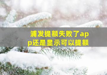 浦发提额失败了app还是显示可以提额