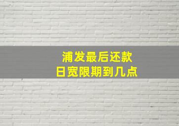 浦发最后还款日宽限期到几点