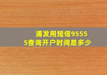 浦发用短信95555查询开户时间是多少