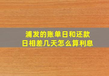 浦发的账单日和还款日相差几天怎么算利息