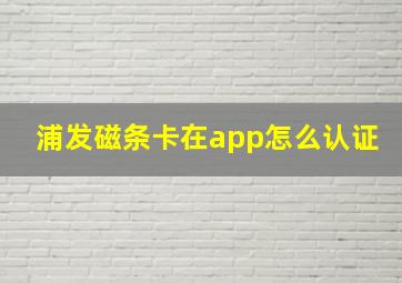 浦发磁条卡在app怎么认证