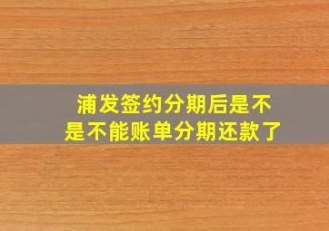 浦发签约分期后是不是不能账单分期还款了