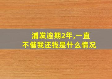 浦发逾期2年,一直不催我还钱是什么情况