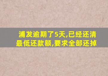 浦发逾期了5天,已经还清最低还款额,要求全部还掉