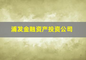 浦发金融资产投资公司