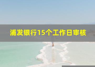 浦发银行15个工作日审核