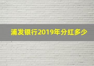 浦发银行2019年分红多少