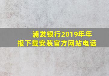 浦发银行2019年年报下载安装官方网站电话