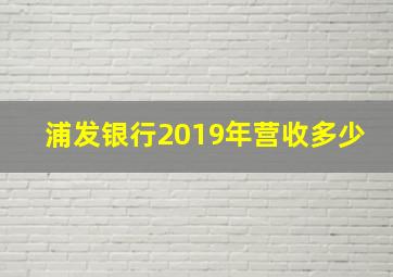 浦发银行2019年营收多少