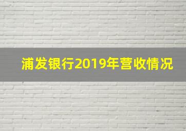 浦发银行2019年营收情况