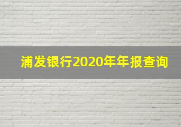 浦发银行2020年年报查询