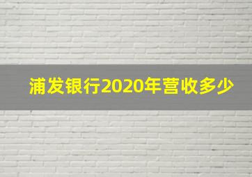 浦发银行2020年营收多少