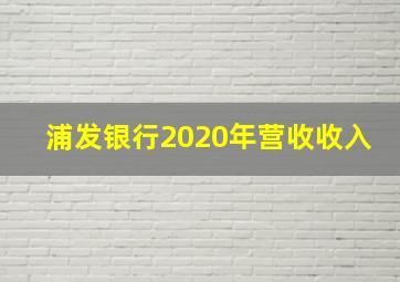 浦发银行2020年营收收入