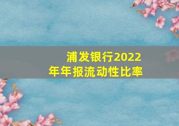 浦发银行2022年年报流动性比率