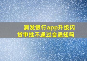 浦发银行app升级闪贷审批不通过会通知吗