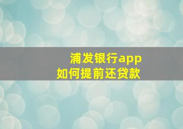 浦发银行app如何提前还贷款