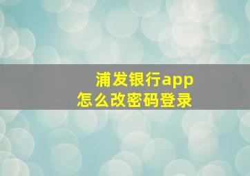 浦发银行app怎么改密码登录