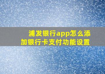 浦发银行app怎么添加银行卡支付功能设置