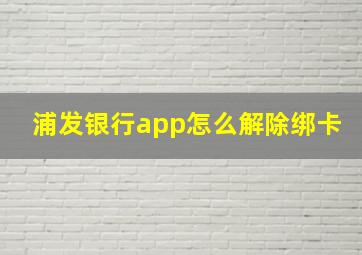 浦发银行app怎么解除绑卡