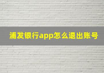 浦发银行app怎么退出账号