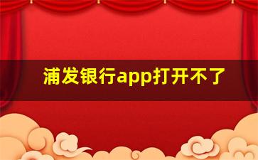 浦发银行app打开不了