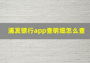 浦发银行app查明细怎么查