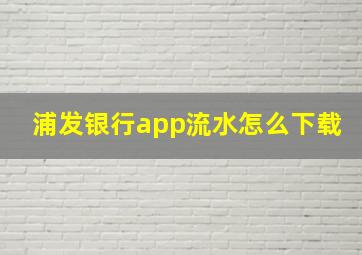 浦发银行app流水怎么下载