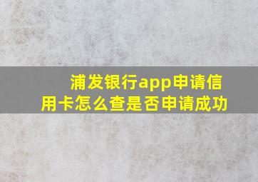 浦发银行app申请信用卡怎么查是否申请成功