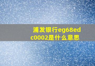 浦发银行eg68edc0002是什么意思