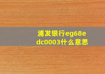 浦发银行eg68edc0003什么意思