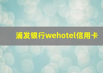 浦发银行wehotel信用卡