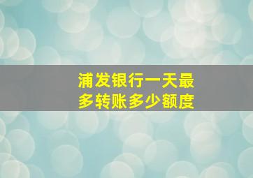 浦发银行一天最多转账多少额度