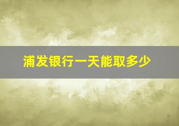 浦发银行一天能取多少