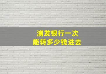 浦发银行一次能转多少钱进去