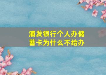 浦发银行个人办储蓄卡为什么不给办