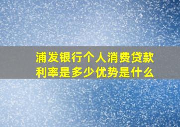 浦发银行个人消费贷款利率是多少优势是什么