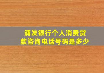 浦发银行个人消费贷款咨询电话号码是多少