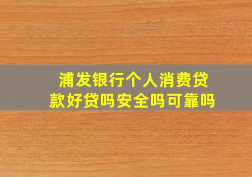 浦发银行个人消费贷款好贷吗安全吗可靠吗