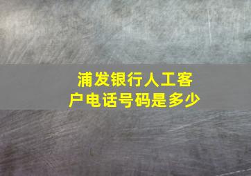 浦发银行人工客户电话号码是多少