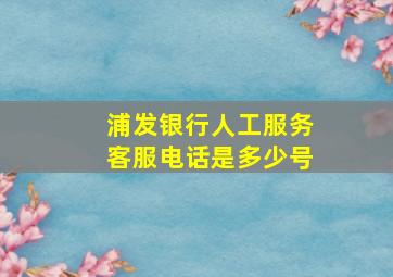 浦发银行人工服务客服电话是多少号