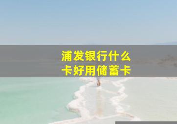 浦发银行什么卡好用储蓄卡