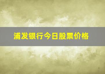 浦发银行今日股票价格