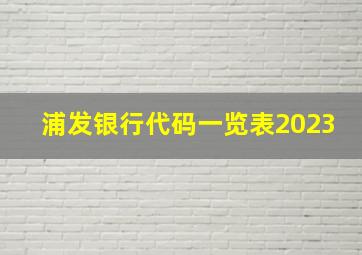 浦发银行代码一览表2023